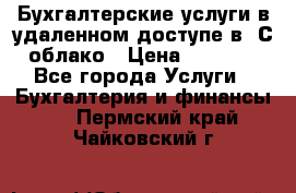 Бухгалтерские услуги в удаленном доступе в 1С облако › Цена ­ 5 000 - Все города Услуги » Бухгалтерия и финансы   . Пермский край,Чайковский г.